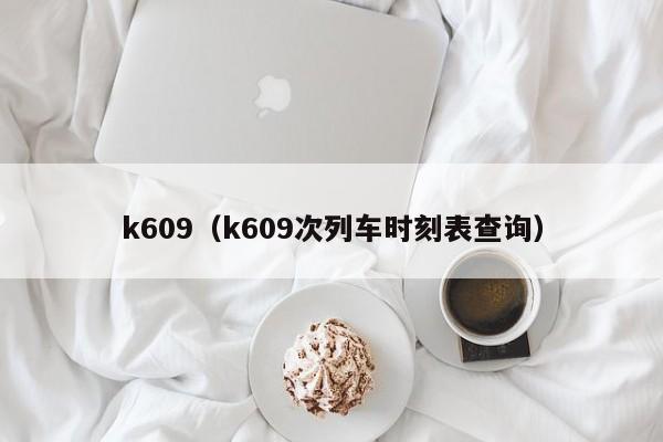 k609（k609次列车时刻表查询）