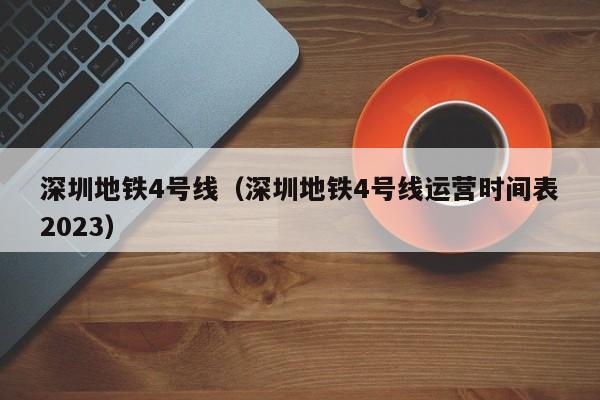 深圳地铁4号线（深圳地铁4号线运营时间表2023）