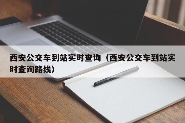 西安公交车到站实时查询（西安公交车到站实时查询路线）