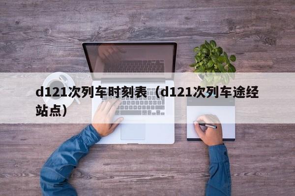 d121次列车时刻表（d121次列车途经站点）