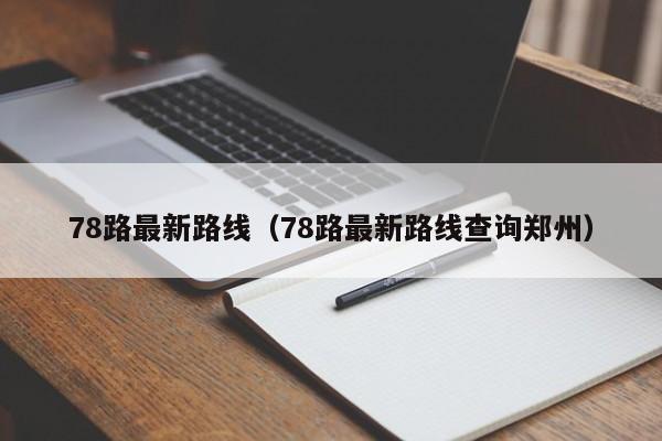 78路最新路线（78路最新路线查询郑州）