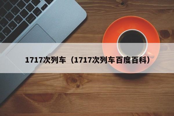 1717次列车（1717次列车百度百科）