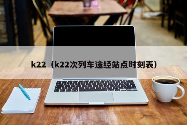 k22（k22次列车途经站点时刻表）