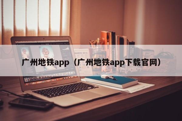 广州地铁app（广州地铁app下载官网）