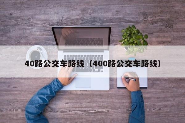 40路公交车路线（400路公交车路线）