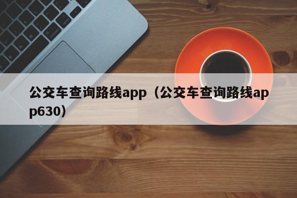 公交车查询路线app（公交车查询路线app630）