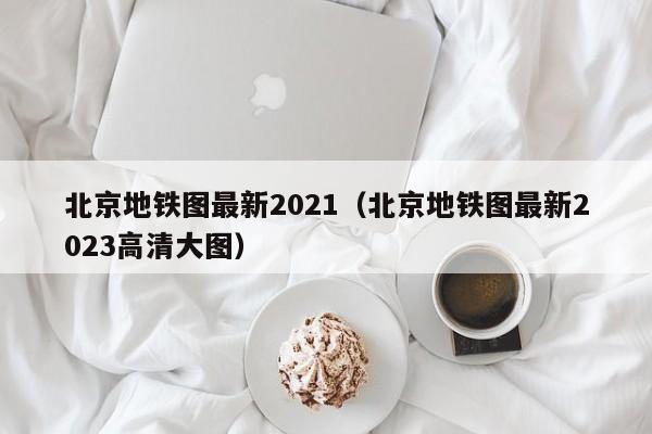 北京地铁图最新2021（北京地铁图最新2023高清大图）