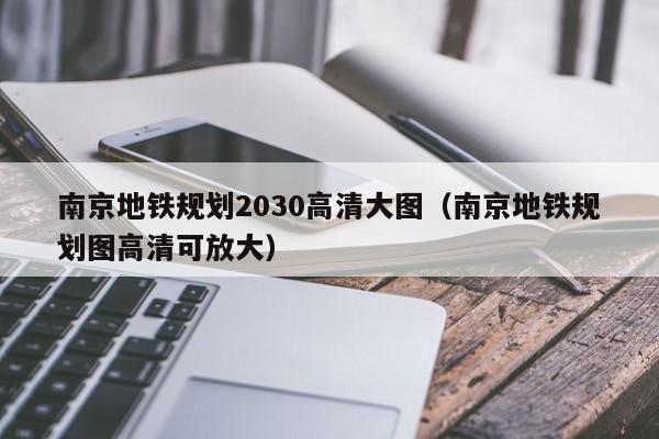 南京地铁规划2030高清大图（南京地铁规划图高清可放大）