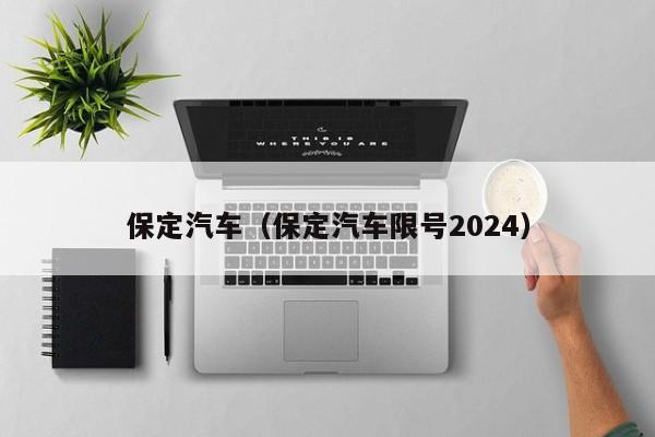 保定汽车（保定汽车限号2024）