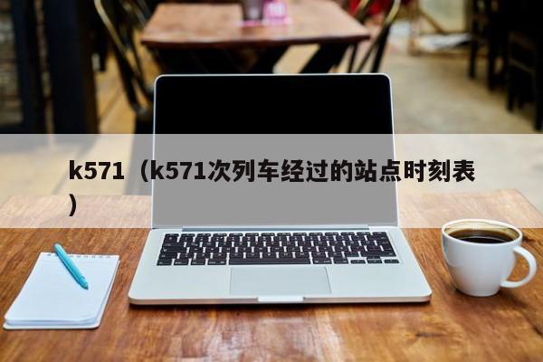 k571（k571次列车经过的站点时刻表）