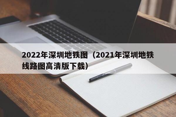 2022年深圳地铁图（2021年深圳地铁线路图高清版下载）