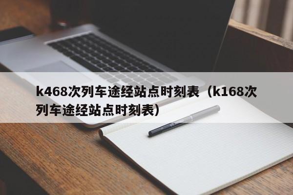 k468次列车途经站点时刻表（k168次列车途经站点时刻表）