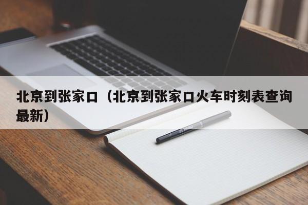 北京到张家口（北京到张家口火车时刻表查询最新）