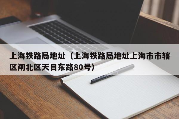 上海铁路局地址（上海铁路局地址上海市市辖区闸北区天目东路80号）