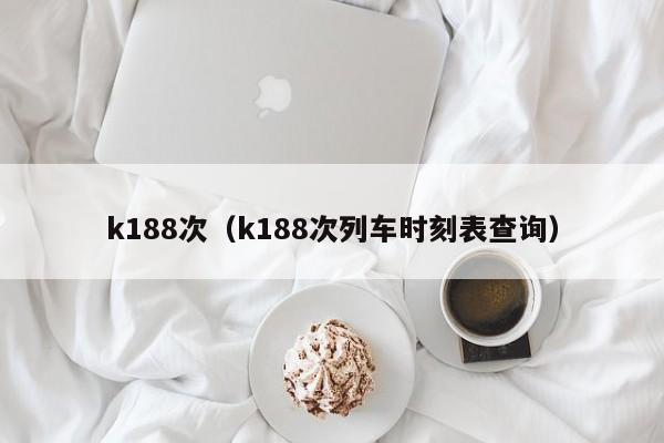 k188次（k188次列车时刻表查询）