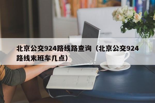 北京公交924路线路查询（北京公交924路线末班车几点）