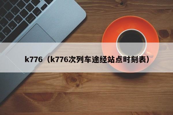 k776（k776次列车途经站点时刻表）