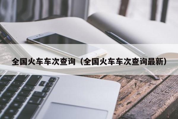 全国火车车次查询（全国火车车次查询最新）