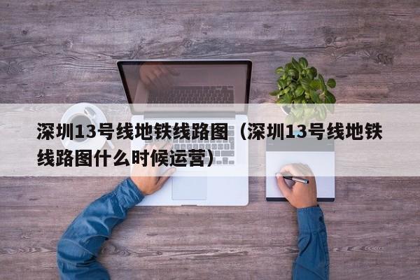 深圳13号线地铁线路图（深圳13号线地铁线路图什么时候运营）