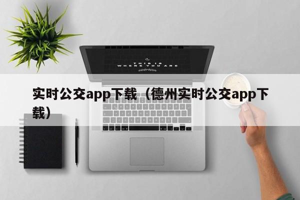 实时公交app下载（德州实时公交app下载）