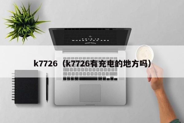 k7726（k7726有充电的地方吗）