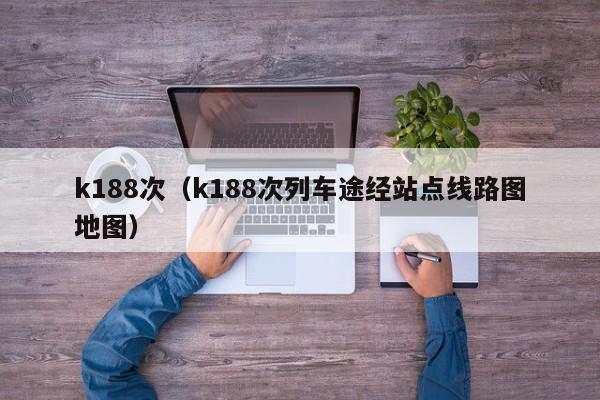 k188次（k188次列车途经站点线路图地图）