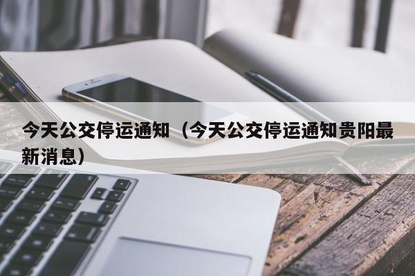 今天公交停运通知（今天公交停运通知贵阳最新消息）