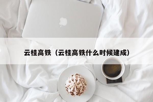 云桂高铁（云桂高铁什么时候建成）