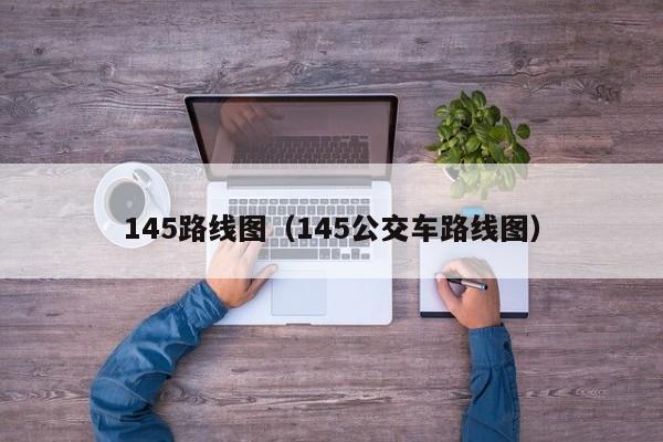 145路线图（145公交车路线图）