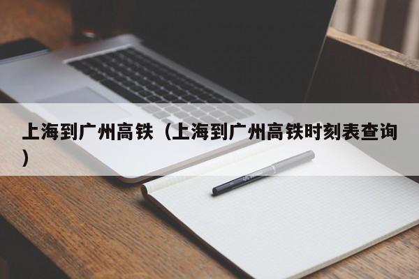 上海到广州高铁（上海到广州高铁时刻表查询）