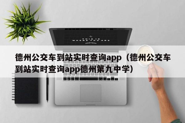 德州公交车到站实时查询app（德州公交车到站实时查询app德州第九中学）