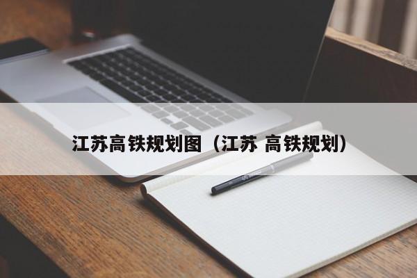 江苏高铁规划图（江苏 高铁规划）