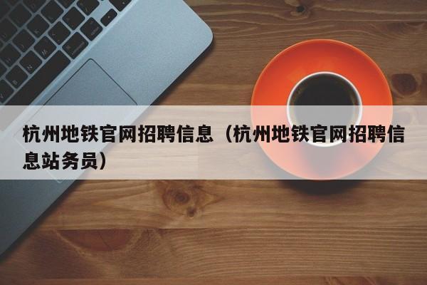 杭州地铁官网招聘信息（杭州地铁官网招聘信息站务员）