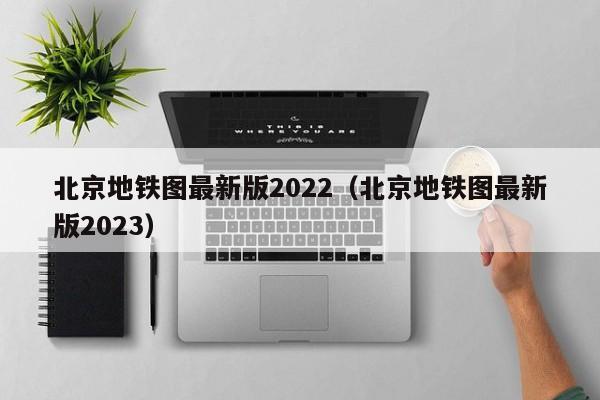 北京地铁图最新版2022（北京地铁图最新版2023）