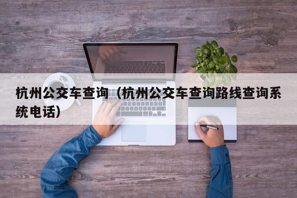 杭州公交车查询（杭州公交车查询路线查询系统电话）